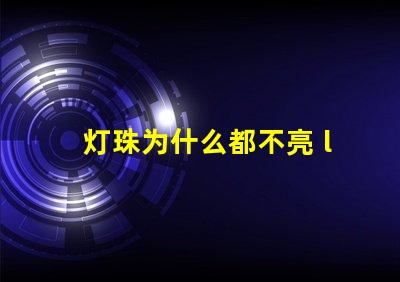 灯珠为什么都不亮 led灯珠好的为什么不亮